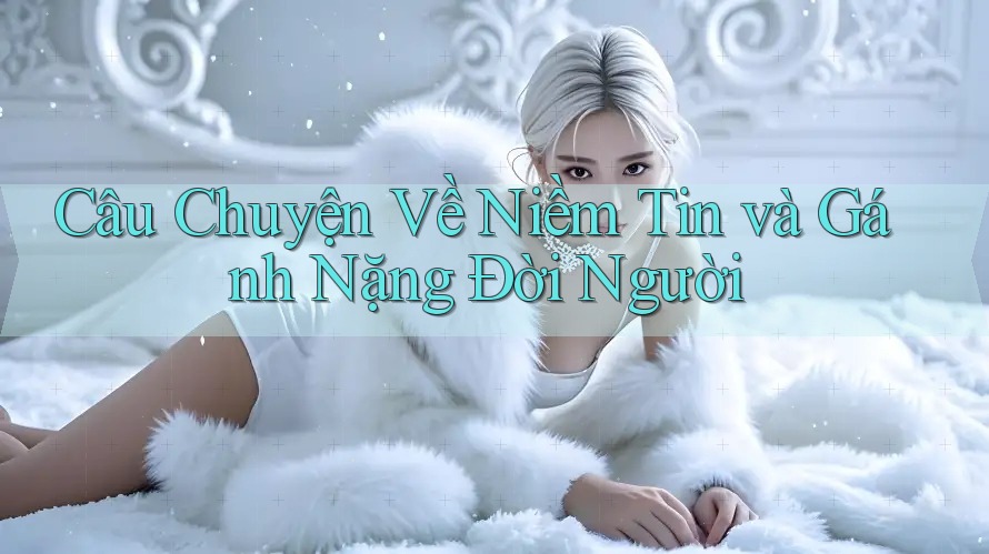Câu Chuyện Về Niềm Tin và Gánh Nặng Đời Người Câu Chuyện Về Niềm Tin và Gánh Nặng Đời Người