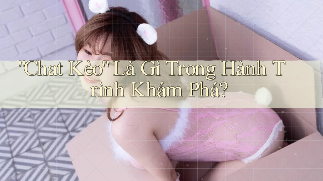 “Chat Kèo” Là Gì Trong Hành Trình Khám Phá? “Chat Kèo” Là Gì Trong Hành Trình Khám Phá?