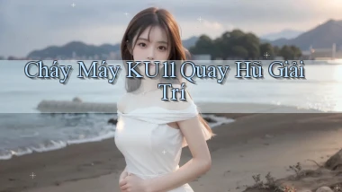 cháy máy ku11 quay hũ giải trí