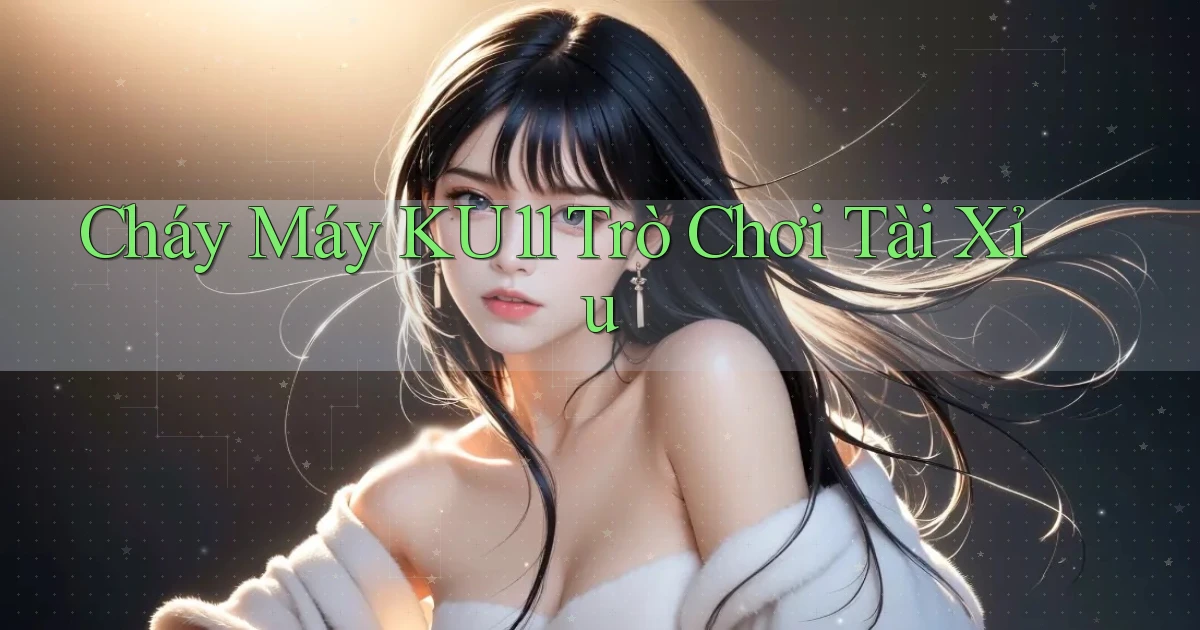cháy máy ku11 trò chơi tài xỉu