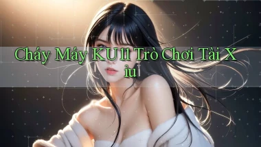 cháy máy ku11 trò chơi tài xỉu