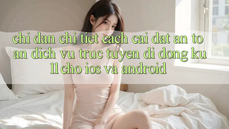 Chỉ dẫn Chi Tiết Cách Cài đặt An toàn Dịch vụ trực tuyến di động Ku11 Cho iOS và Android Chỉ dẫn Chi Tiết Cách Cài đặt An toàn Dịch vụ trực tuyến di động Ku11 Cho iOS và Android