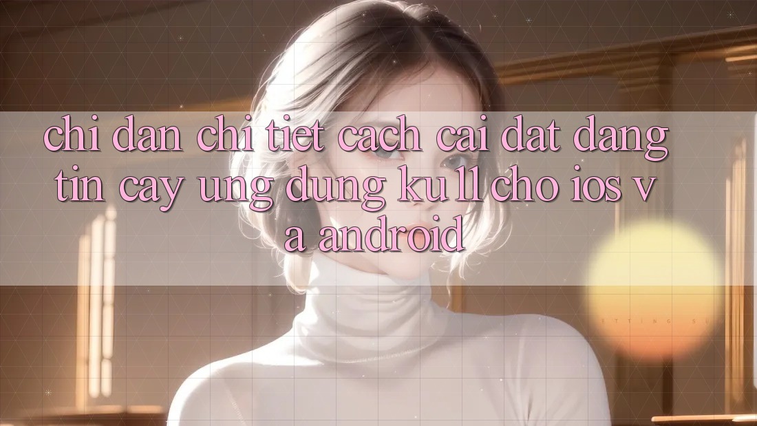 Chỉ dẫn Chi Tiết Cách Cài đặt Đáng tin cậy Ứng dụng Ku11 Cho iOS và Android Chỉ dẫn Chi Tiết Cách Cài đặt Đáng tin cậy Ứng dụng Ku11 Cho iOS và Android