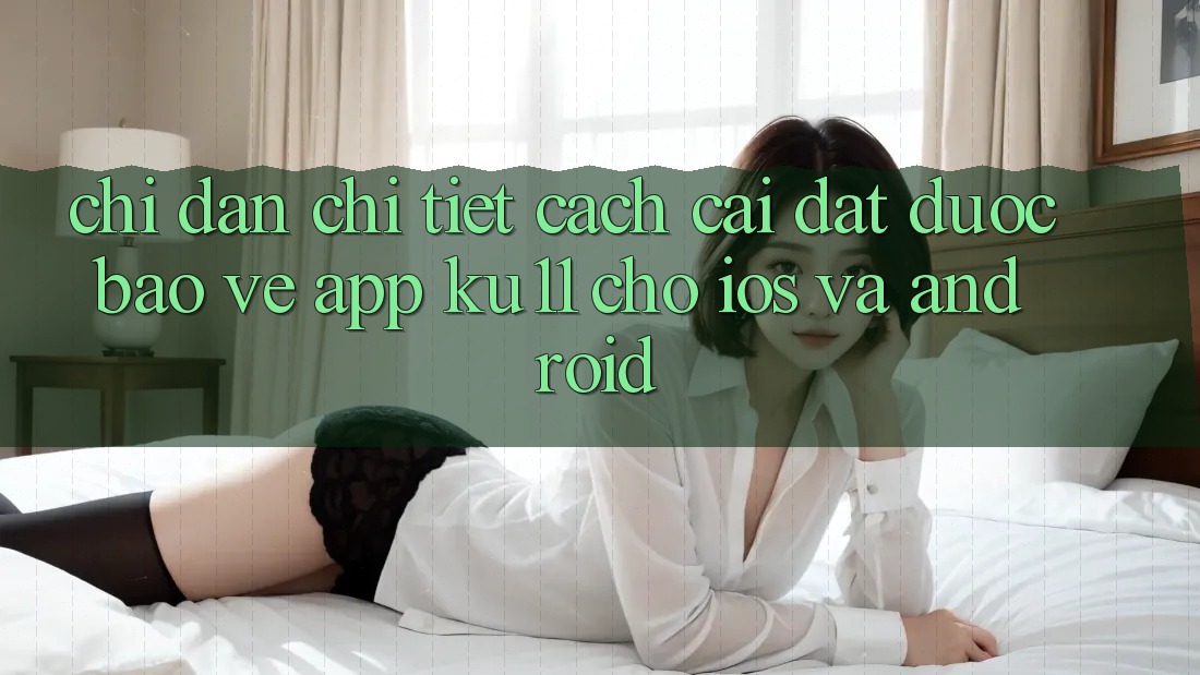 Chỉ dẫn Chi Tiết Cách Cài đặt Được bảo vệ App Ku11 Cho iOS và Android Chỉ dẫn Chi Tiết Cách Cài đặt Được bảo vệ App Ku11 Cho iOS và Android