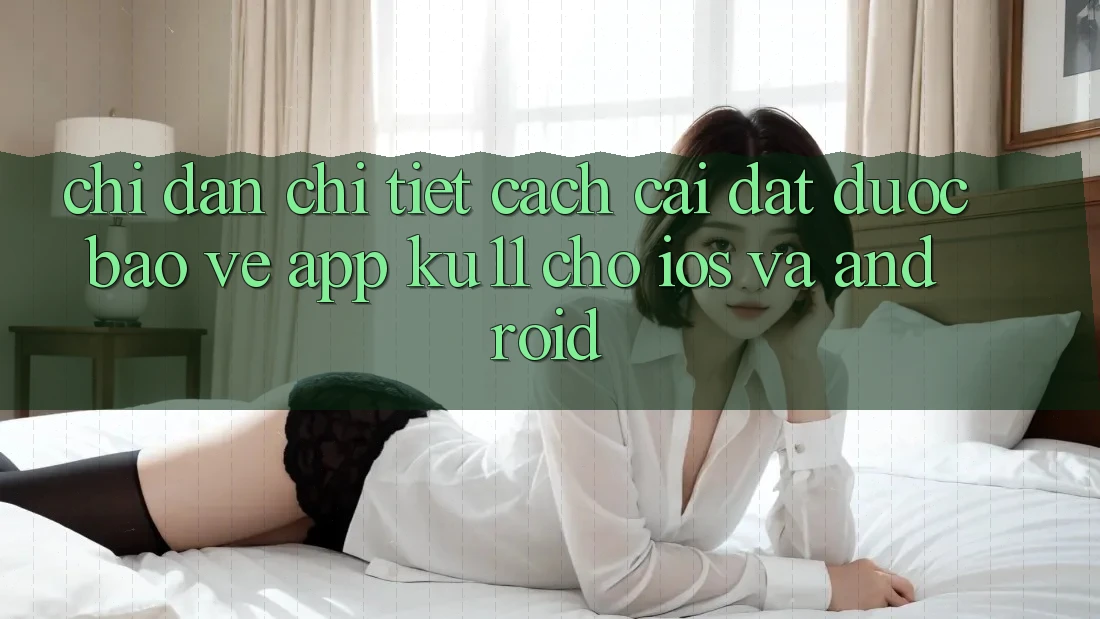 Chỉ dẫn Chi Tiết Cách Cài đặt Được bảo vệ App Ku11 Cho iOS và Android