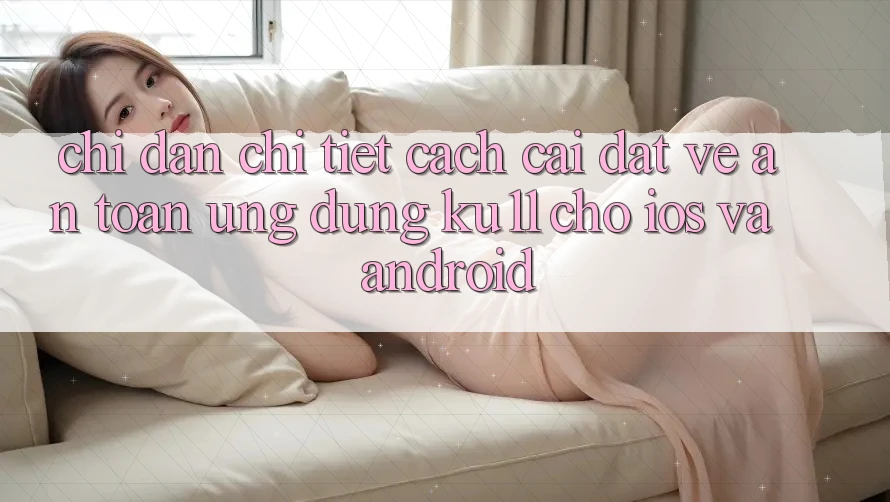 Chỉ dẫn Chi Tiết Cách Cài đặt về An toàn Ứng dụng Ku11 Cho iOS và Android