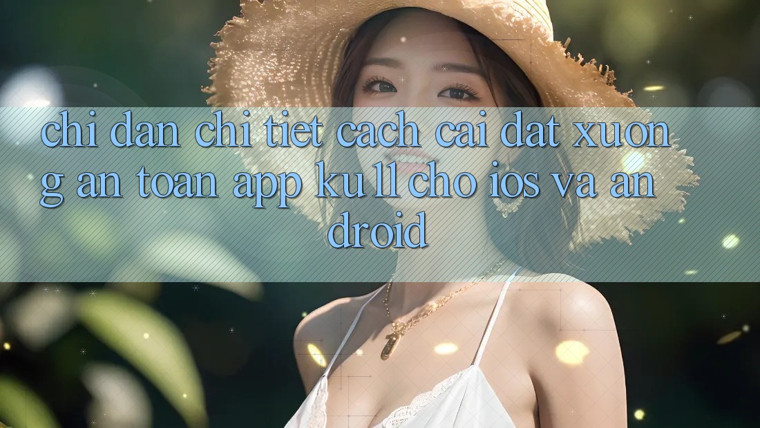 Chỉ dẫn Chi Tiết Cách Cài đặt Xuống An Toàn App Ku11 Cho iOS và Android