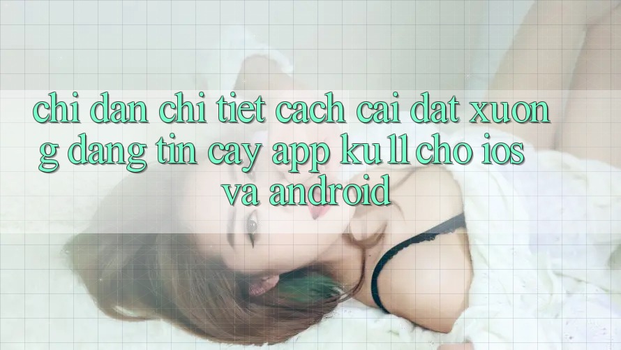 Chỉ dẫn Chi Tiết Cách Cài đặt Xuống Đáng tin cậy App Ku11 Cho iOS và Android Chỉ dẫn Chi Tiết Cách Cài đặt Xuống Đáng tin cậy App Ku11 Cho iOS và Android
