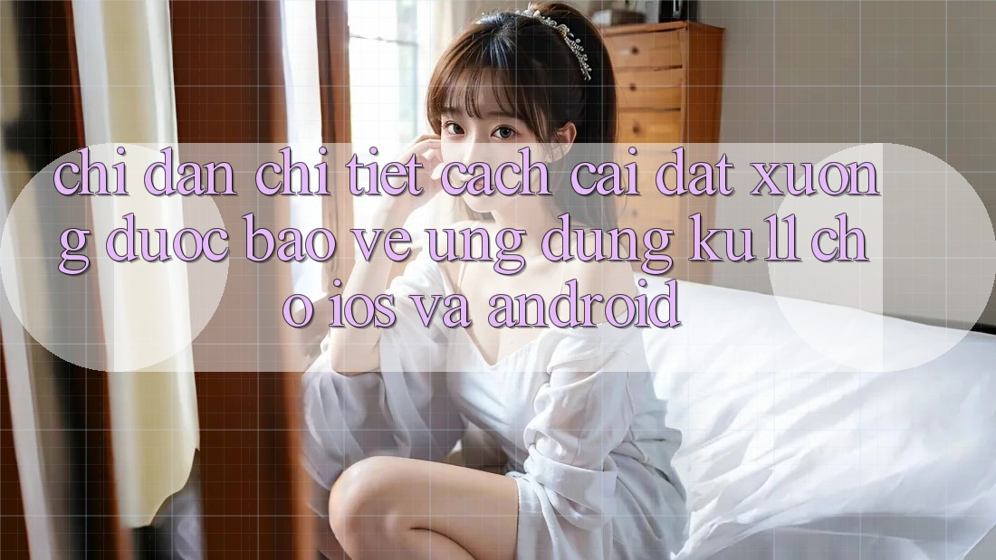 Chỉ dẫn Chi Tiết Cách Cài đặt Xuống Được bảo vệ Ứng dụng Ku11 Cho iOS và Android