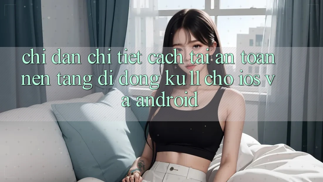 Chỉ dẫn Chi Tiết Cách Tải An Toàn Nền tảng di động Ku11 Cho iOS và Android Chỉ dẫn Chi Tiết Cách Tải An Toàn Nền tảng di động Ku11 Cho iOS và Android