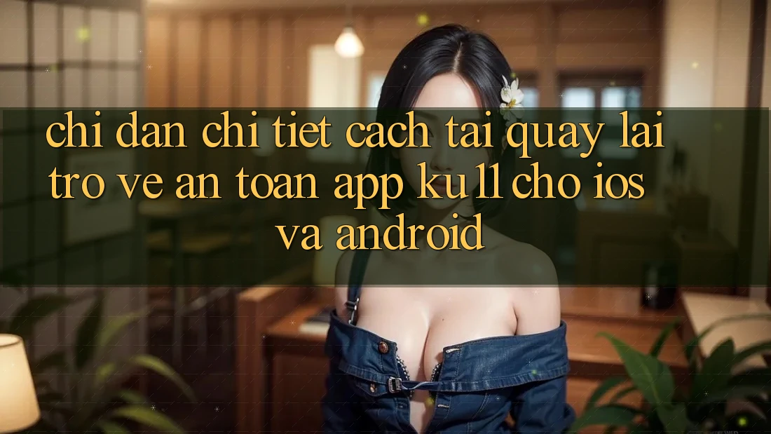 Chỉ dẫn Chi Tiết Cách Tải quay lại trở về An Toàn App Ku11 Cho iOS và Android Chỉ dẫn Chi Tiết Cách Tải quay lại trở về An Toàn App Ku11 Cho iOS và Android
