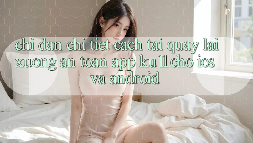 Chỉ dẫn Chi Tiết Cách Tải quay lại Xuống An Toàn App Ku11 Cho iOS và Android Chỉ dẫn Chi Tiết Cách Tải quay lại Xuống An Toàn App Ku11 Cho iOS và Android
