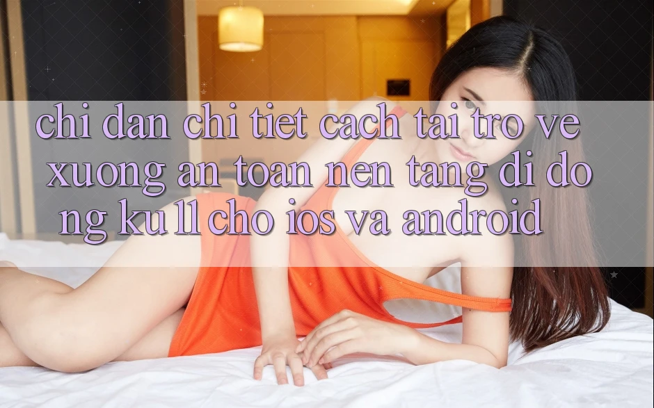 Chỉ dẫn Chi Tiết Cách Tải trở về Xuống An Toàn Nền tảng di động Ku11 Cho iOS và Android Chỉ dẫn Chi Tiết Cách Tải trở về Xuống An Toàn Nền tảng di động Ku11 Cho iOS và Android