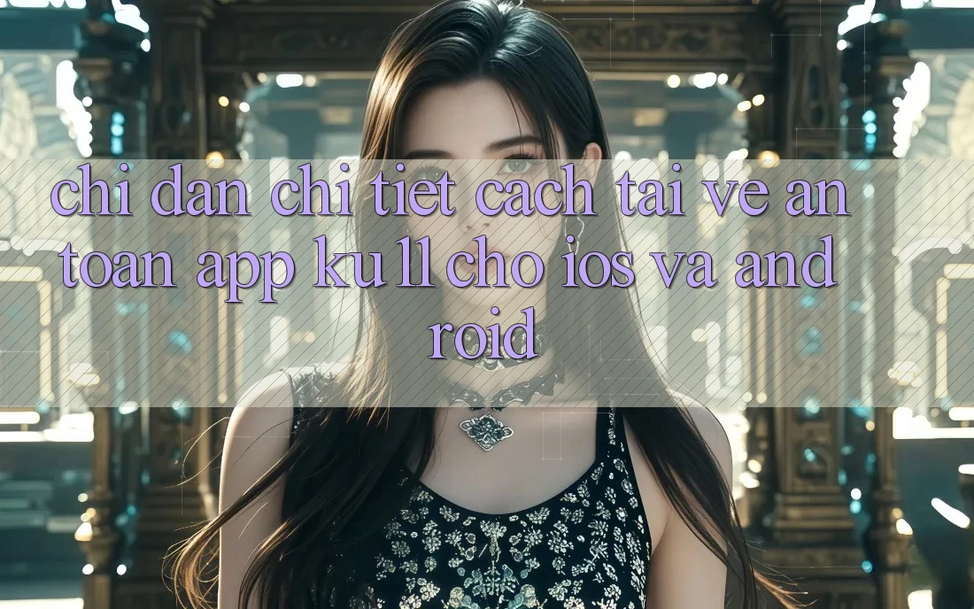 Chỉ dẫn Chi Tiết Cách Tải về An Toàn App Ku11 Cho iOS và Android