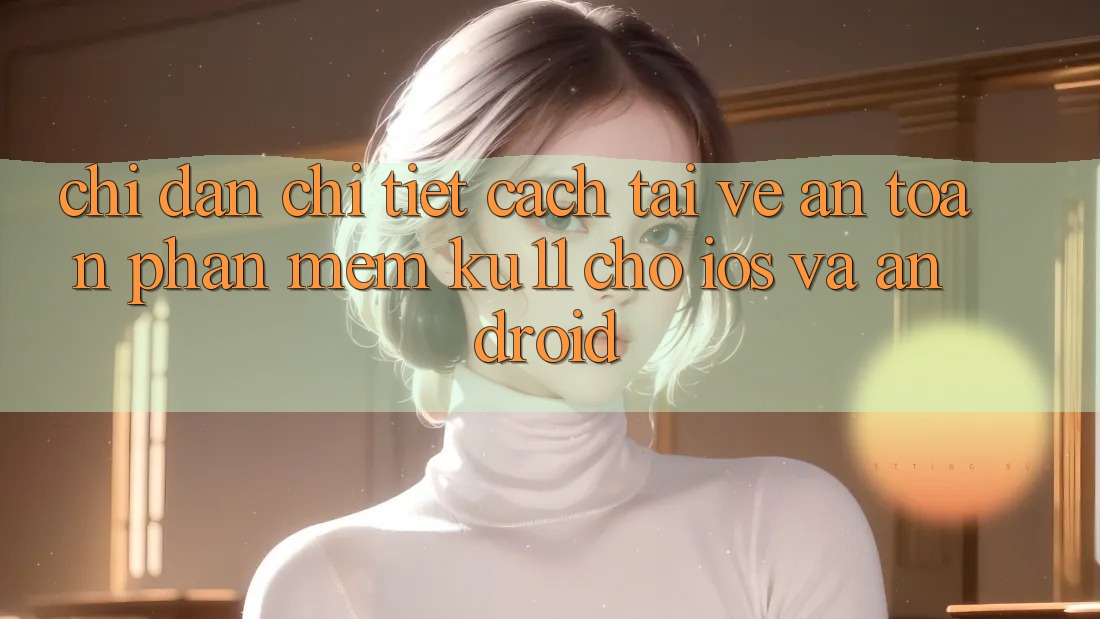 Chỉ dẫn Chi Tiết Cách Tải về An Toàn Phần mềm Ku11 Cho iOS và Android Chỉ dẫn Chi Tiết Cách Tải về An Toàn Phần mềm Ku11 Cho iOS và Android