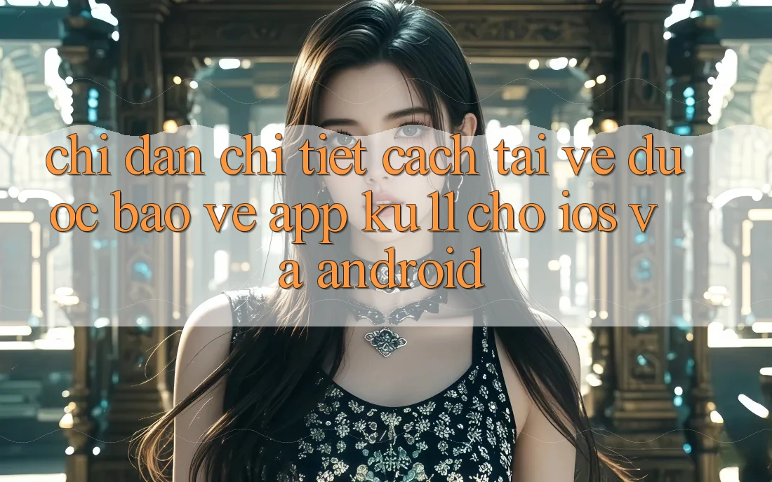 Chỉ dẫn Chi Tiết Cách Tải về Được bảo vệ App Ku11 Cho iOS và Android Chỉ dẫn Chi Tiết Cách Tải về Được bảo vệ App Ku11 Cho iOS và Android