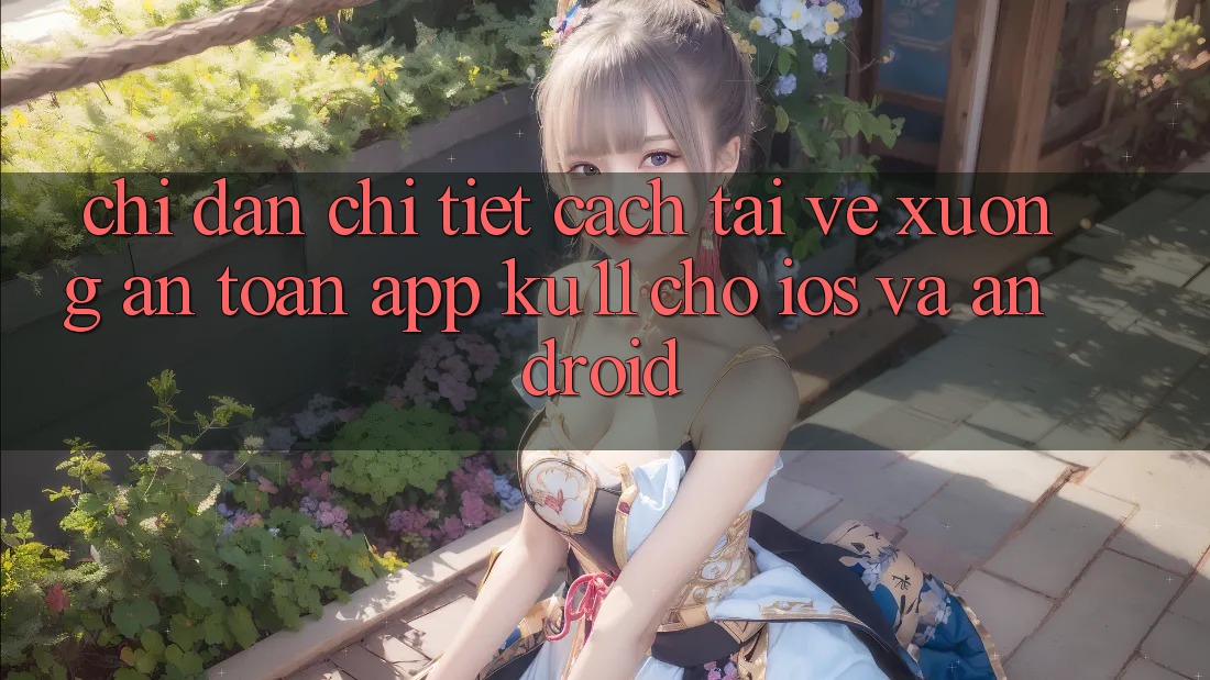 Chỉ dẫn Chi Tiết Cách Tải về Xuống An Toàn App Ku11 Cho iOS và Android Chỉ dẫn Chi Tiết Cách Tải về Xuống An Toàn App Ku11 Cho iOS và Android