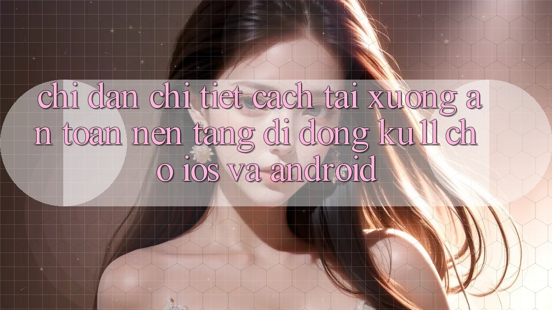 Chỉ dẫn Chi Tiết Cách Tải Xuống An Toàn Nền tảng di động Ku11 Cho iOS và Android Chỉ dẫn Chi Tiết Cách Tải Xuống An Toàn Nền tảng di động Ku11 Cho iOS và Android