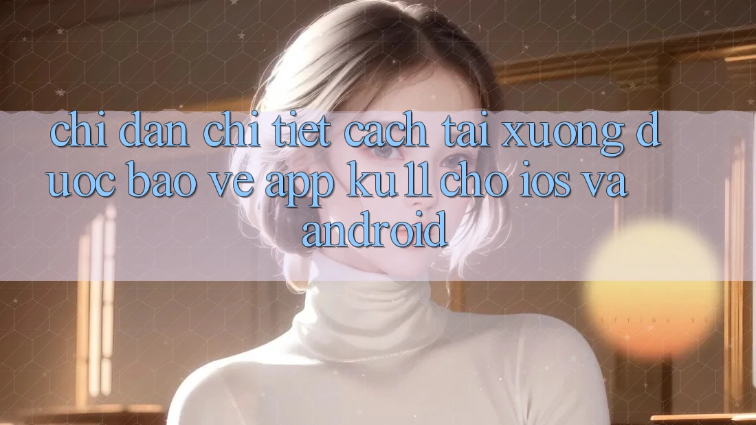 Chỉ dẫn Chi Tiết Cách Tải xuống Được bảo vệ App Ku11 Cho iOS và Android Chỉ dẫn Chi Tiết Cách Tải xuống Được bảo vệ App Ku11 Cho iOS và Android
