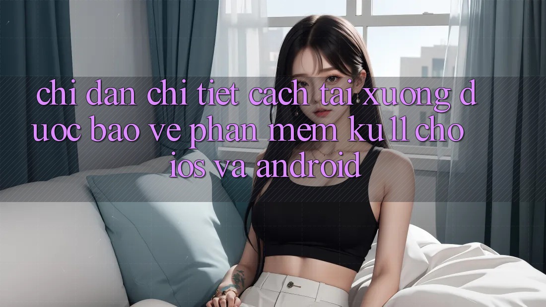 Chỉ dẫn Chi Tiết Cách Tải Xuống Được bảo vệ Phần mềm Ku11 Cho iOS và Android Chỉ dẫn Chi Tiết Cách Tải Xuống Được bảo vệ Phần mềm Ku11 Cho iOS và Android
