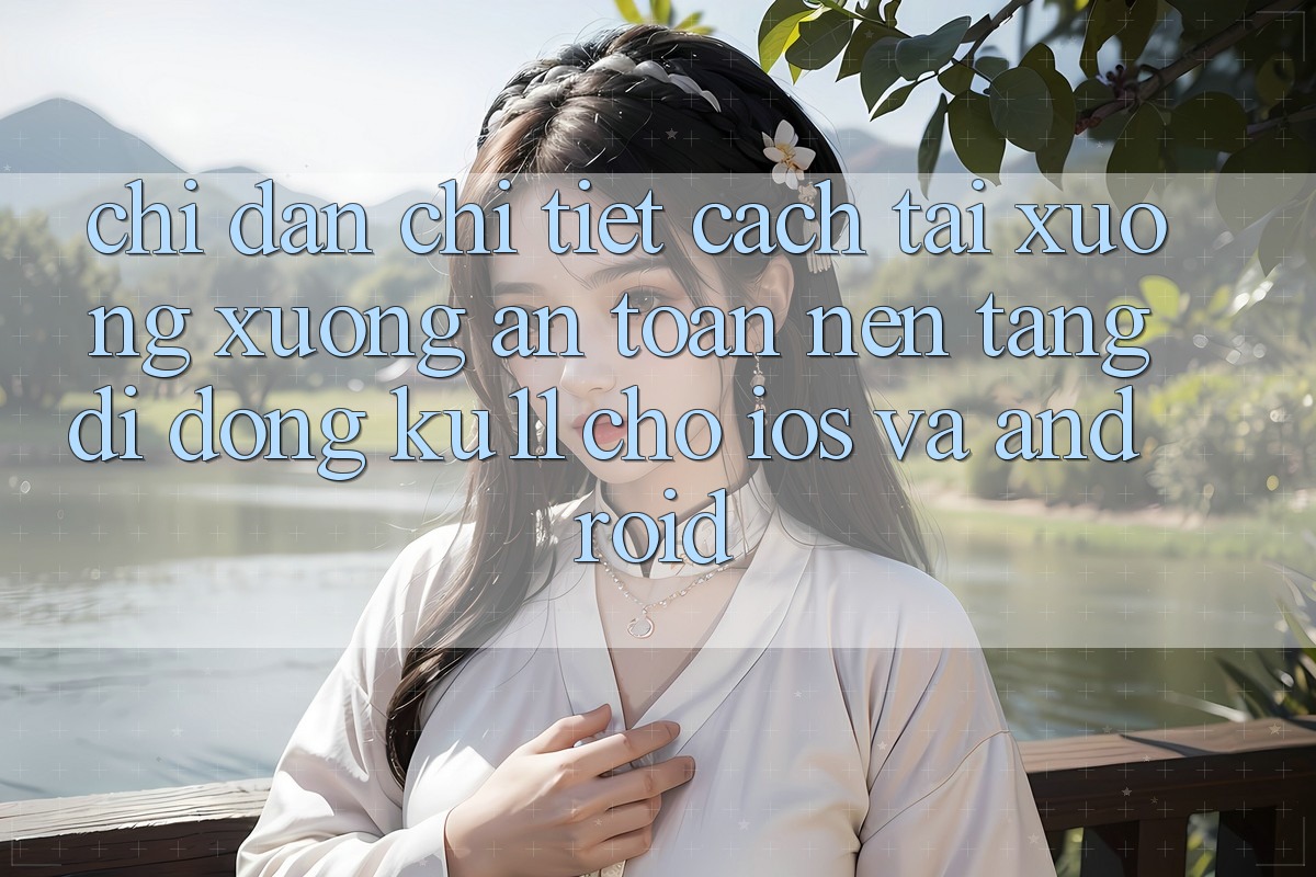 Chỉ dẫn Chi Tiết Cách Tải xuống Xuống An toàn Nền tảng di động Ku11 Cho iOS và Android Chỉ dẫn Chi Tiết Cách Tải xuống Xuống An toàn Nền tảng di động Ku11 Cho iOS và Android