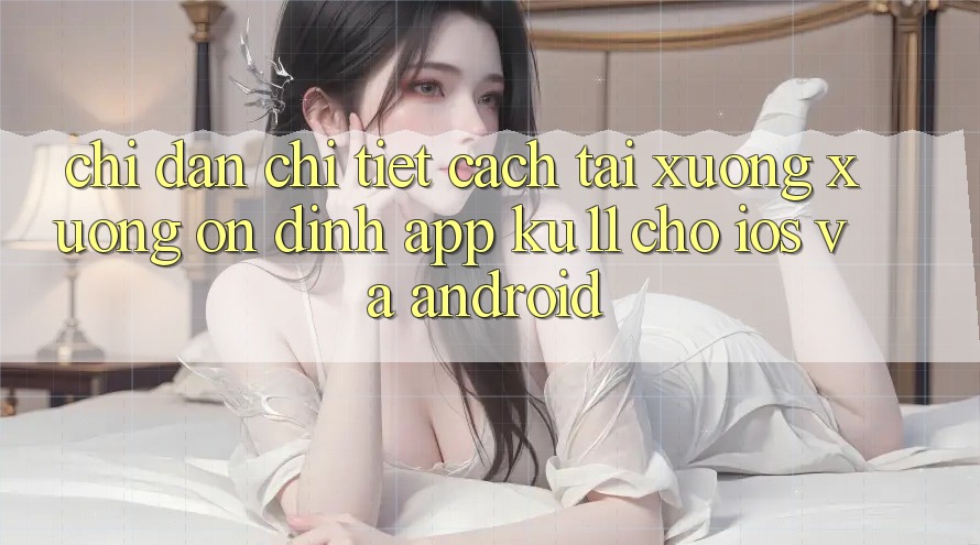Chỉ dẫn Chi Tiết Cách Tải xuống Xuống Ổn định App Ku11 Cho iOS và Android Chỉ dẫn Chi Tiết Cách Tải xuống Xuống Ổn định App Ku11 Cho iOS và Android