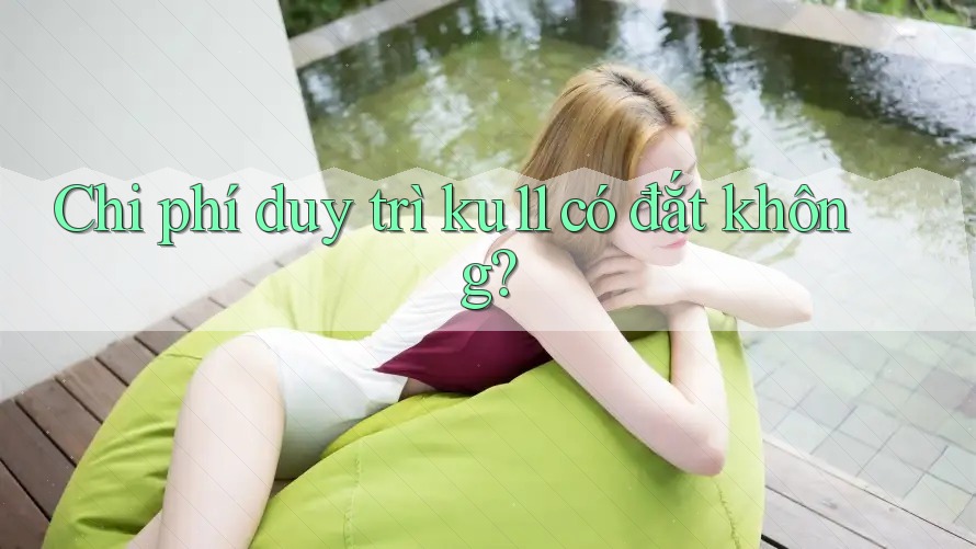 Chi phí duy trì ku11 có đắt không? Chi phí duy trì ku11 có đắt không?