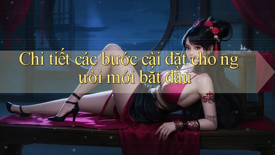 Chi tiết các bước cài đặt cho người mới bắt đầu Chi tiết các bước cài đặt cho người mới bắt đầu
