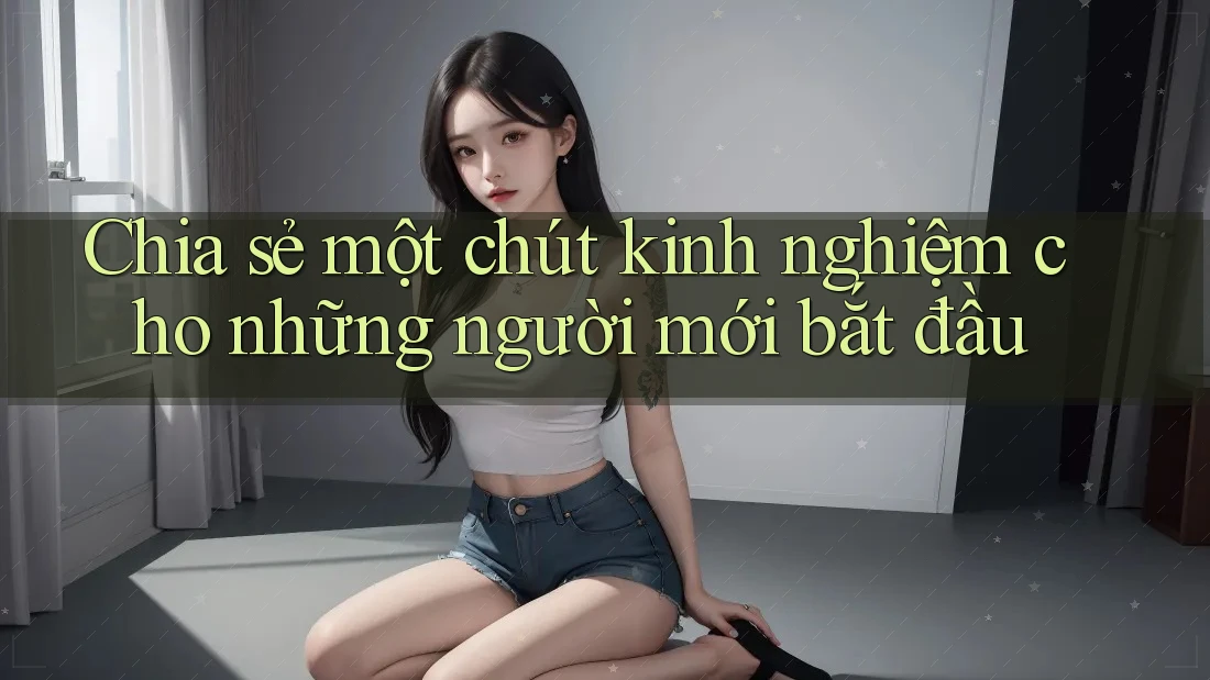 Chia sẻ một chút kinh nghiệm cho những người mới bắt đầu Chia sẻ một chút kinh nghiệm cho những người mới bắt đầu