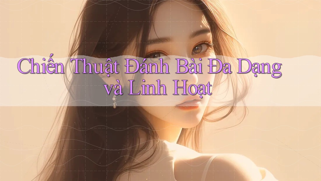 Chiến Thuật Đánh Bài Đa Dạng và Linh Hoạt Chiến Thuật Đánh Bài Đa Dạng và Linh Hoạt