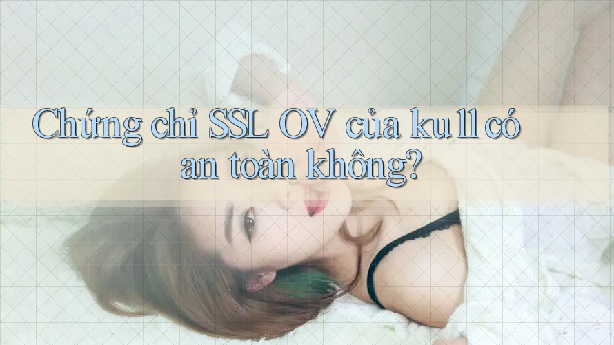 Chứng chỉ SSL OV của ku11 có an toàn không? Chứng chỉ SSL OV của ku11 có an toàn không?