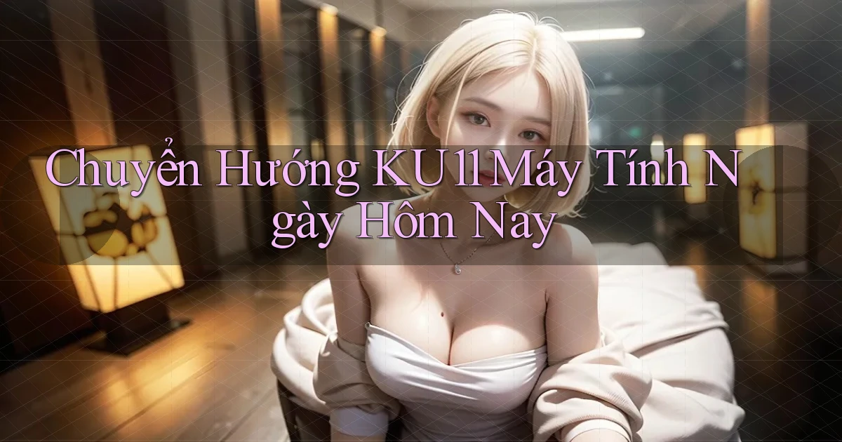 chuyển hướng ku11 máy tính ngày hôm nay
