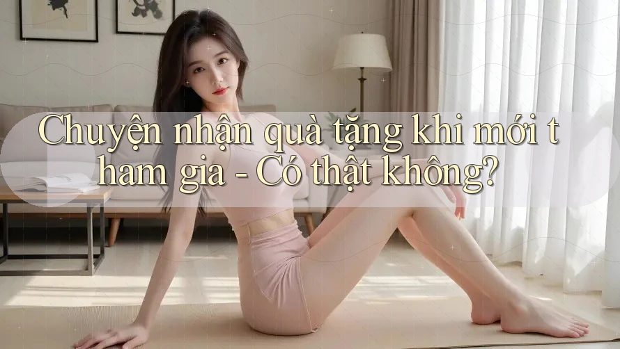 Chuyện nhận quà tặng khi mới tham gia - Có thật không? Chuyện nhận quà tặng khi mới tham gia - Có thật không?