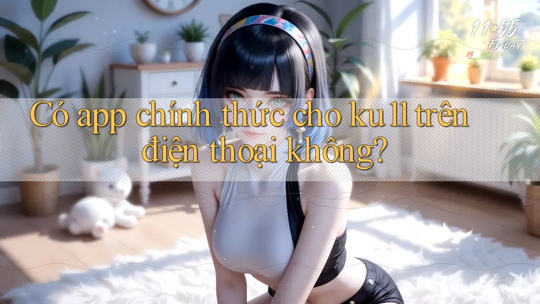 Có app chính thức cho ku11 trên điện thoại không? Có app chính thức cho ku11 trên điện thoại không?
