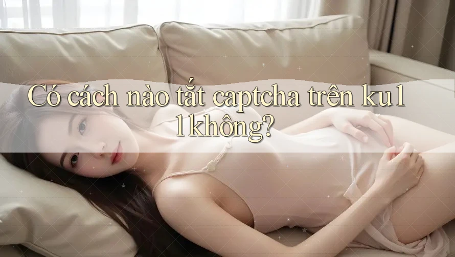 Có cách nào tắt captcha trên ku11 không? Có cách nào tắt captcha trên ku11 không?