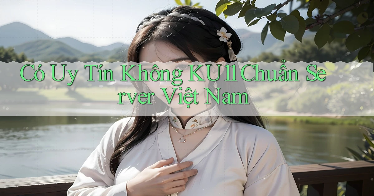 có uy tín không ku11 chuẩn server việt nam