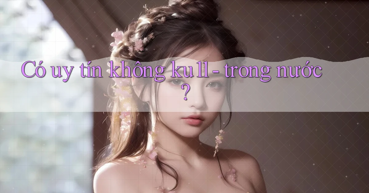 Có uy tín không ku11   trong nước