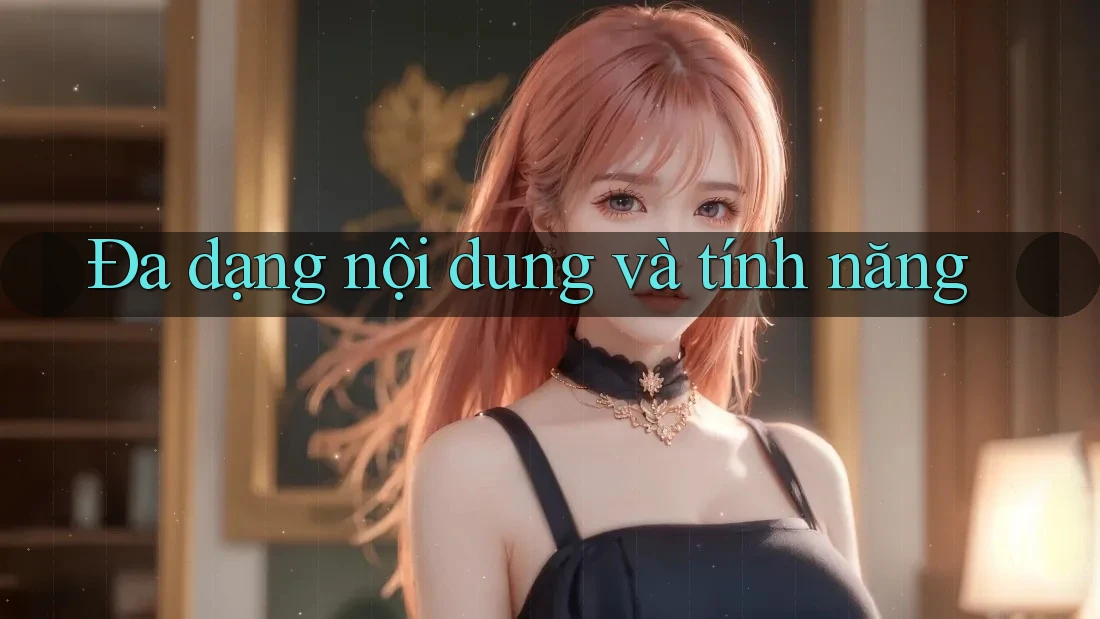 Đa dạng nội dung và tính năng Đa dạng nội dung và tính năng