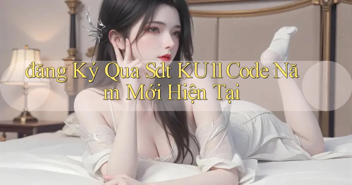 đăng ký qua sdt ku11 code năm mới hiện tại