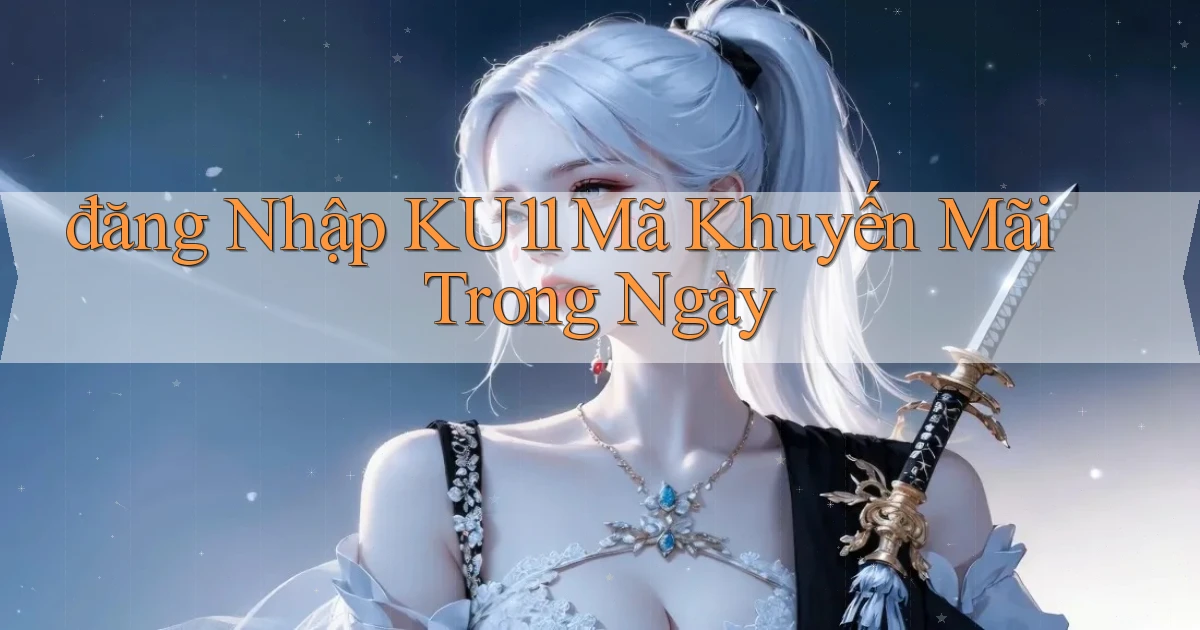 đăng nhập ku11 mã khuyến mãi trong ngày