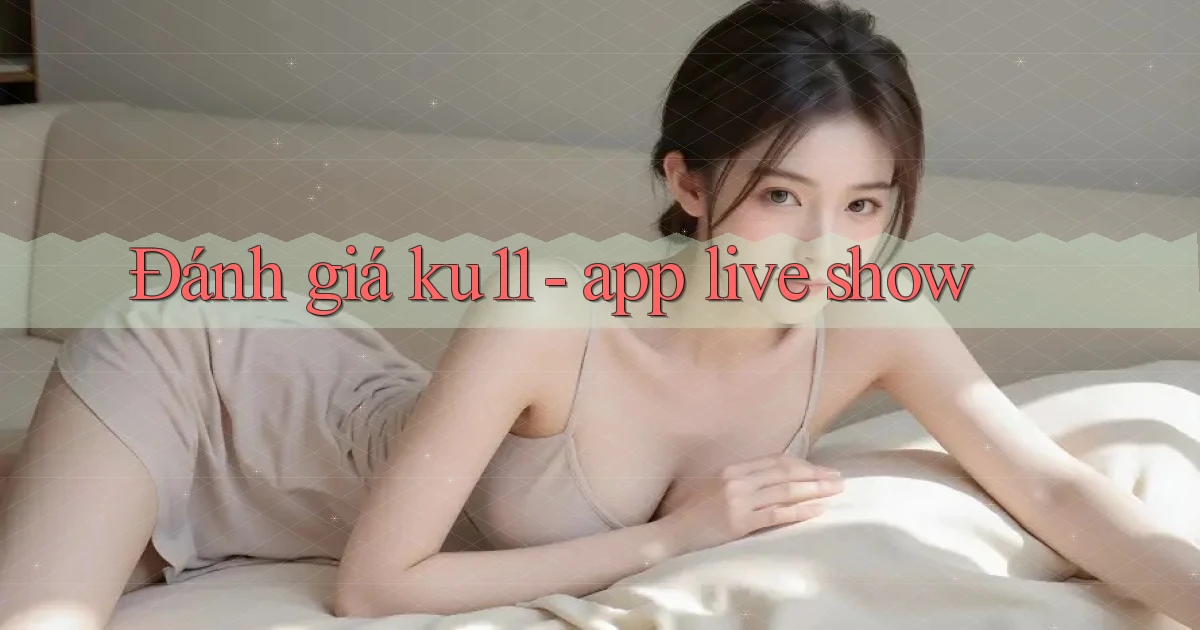 Đánh giá ku11   app live show