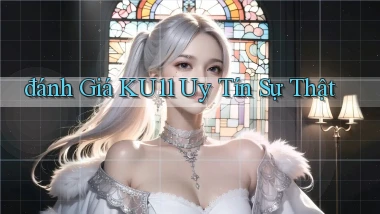 đánh giá ku11 uy tín sự thật