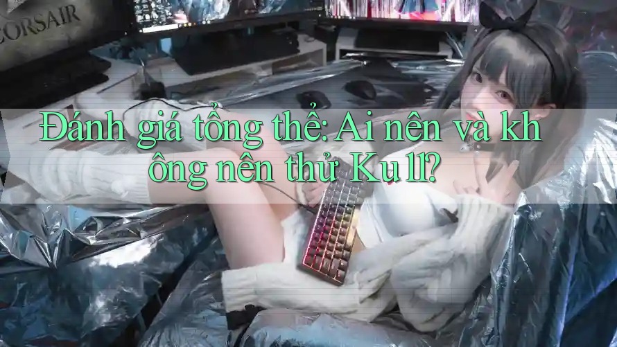 Đánh giá tổng thể: Ai nên và không nên thử Ku11? Đánh giá tổng thể: Ai nên và không nên thử Ku11?