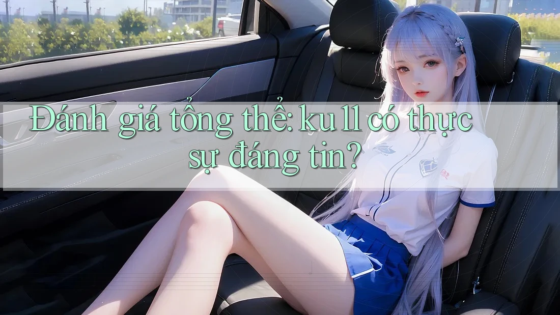 Đánh giá tổng thể: ku11 có thực sự đáng tin?