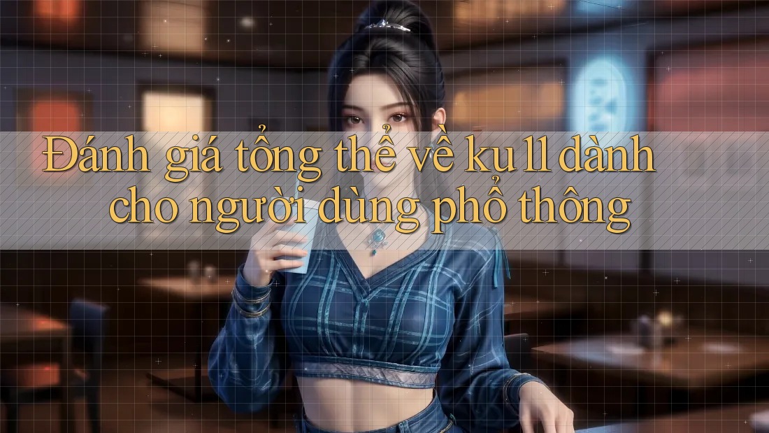 Đánh giá tổng thể về ku11 dành cho người dùng phổ thông Đánh giá tổng thể về ku11 dành cho người dùng phổ thông