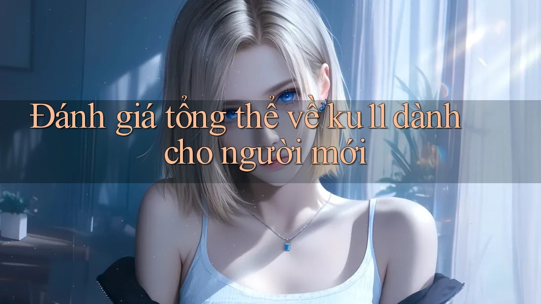 Đánh giá tổng thể về ku11 dành cho người mới