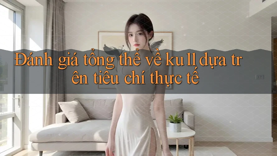 Đánh giá tổng thể về ku11 dựa trên tiêu chí thực tế Đánh giá tổng thể về ku11 dựa trên tiêu chí thực tế