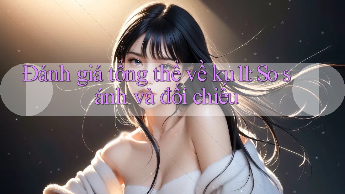 Đánh giá tổng thể về ku11: So sánh và đối chiếu Đánh giá tổng thể về ku11: So sánh và đối chiếu