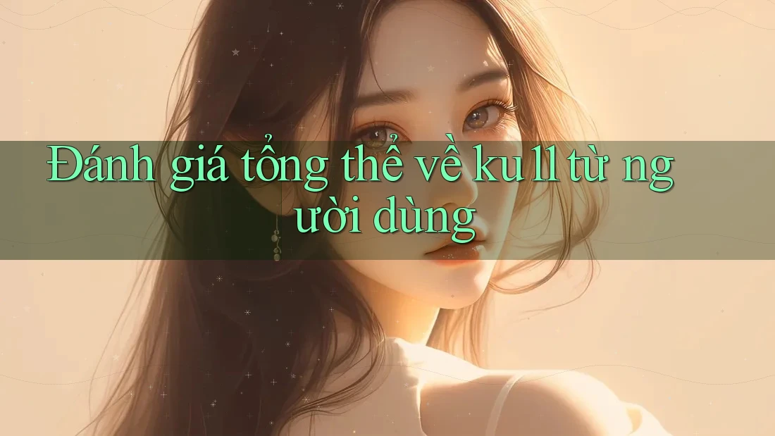 Đánh giá tổng thể về ku11 từ người dùng Đánh giá tổng thể về ku11 từ người dùng