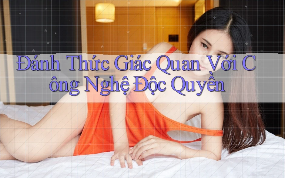 Đánh Thức Giác Quan Với Công Nghệ Độc Quyền